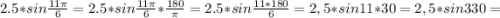 2.5*sin \frac{11 \pi }{6}=2.5*sin \frac{11 \pi }{6}* \frac{180}{ \pi }=2.5*sin \frac{11*180}{6}=2,5*sin11*30=2,5*sin330=