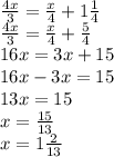 \frac{4x}{3} = \frac{x}{4} +1 \frac{1}{4} \\\frac{4x}{3} = \frac{x}{4} +\frac{5}{4} \\ 16x=3x+15 \\ 16x-3x=15 \\ 13x=15 \\ x= \frac{15}{13} \\ x=1 \frac{2}{13}