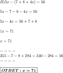 B)5x-(7+8+4x)=56 \\ \\ 5x-7-8-4x=56\\\\ 5x-4x=56+7+8\\\\1x=71\\\\x=71\\\\--- -\\355-7-8+284 = 340-284 = 56\\ ----\\ \\ \boxed{\boldsymbol{OTBET:x=71}}