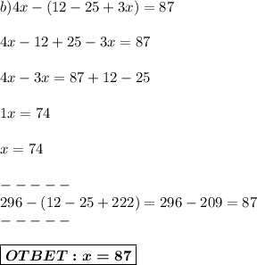 b) 4x-(12-25+3x)=87 \\ \\ &#10;4x-12+25-3x = 87\\ \\&#10;4x-3x=87+12-25 \\ \\ &#10;1x = 74 \\ \\ x = 74 \\\\-----\\296-(12-25+222) = 296-209 = 87\\-----\\\\\boxed{\boldsymbol{OTBET:x=87}}