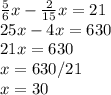 \frac{5}{6} x- \frac{2}{15}x=21 \\ &#10;25x-4x=630 \\ &#10;21x=630\\&#10;x=630/21\\&#10;x=30