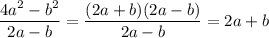 \displaystyle \frac{4a^2-b^2}{2a-b}= \frac{(2a+b)(2a-b)}{2a-b}=2a+b