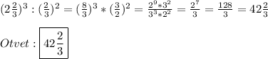 (2\frac{2}{3})^{3}:(\frac{2}{3})^{2}=(\frac{8}{3})^{3}*(\frac{3}{2})^{2}=\frac{2^{9}*3^{2}}{3^{3}*2^{2}}=\frac{2^{7}}{3}=\frac{128}{3}=42\frac{2}{3}\\\\Otvet:\boxed {42\frac{2}{3}}