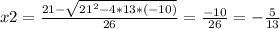 x2 = \frac{21- \sqrt{ 21^{2}-4*13*(-10) } }{26} = \frac{-10}{26} = -\frac{5}{13}