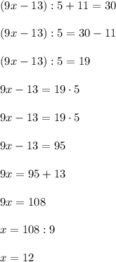 (9x-13):5+11=30\\\\ (9x-13):5=30-11\\\\ (9x-13):5=19\\\\ 9x-13=19\cdot5\\\\ 9x-13=19\cdot5\\\\9x-13=95\\\\ 9x = 95+13 \\\\9x=108\\\\ x=108:9\\\\ x=12