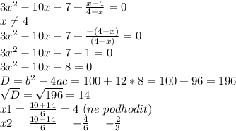 3 x^{2} -10 x-7+ \frac{x-4}{4-x} =0\\&#10;x \neq 4\\&#10;3 x^{2} -10 x-7+ \frac{-(4-x)}{(4-x)} =0\\&#10;3 x^{2} -10 x-7 -1=0\\&#10;3 x^{2} -10 x-8=0\\&#10;D=b^{2}-4ac=100+12*8=100+96=196\\&#10; \sqrt{D}= \sqrt{196}=14\\&#10;x1= \frac{10+14}{6} =4 \ (ne \ podhodit) \\&#10;x2= \frac{10-14}{6} =- \frac{4}{6}=- \frac{2}{3} \\