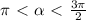 \pi \ \textless \ \alpha \ \textless \ \frac{3 \pi }{2}