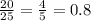 \frac{20}{25} = \frac{4}{5} = 0.8