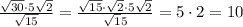 \frac{\sqrt{30}\cdot5\sqrt2}{\sqrt{15}}=\frac{\sqrt{15}\cdot\sqrt2\cdot5\sqrt2}{\sqrt15}=5\cdot2=10