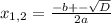 x_{1,2}= \frac{-b+- \sqrt{D} }{2a}