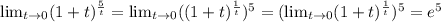 \lim_{t \to \inft0} (1+t) ^{ \frac{5}{t} } = \lim_{t \to \inft0} ((1+t) ^{ \frac{1}{t}}) ^{5} =( \lim_{t \to \inft0} (1+t) ^{ \frac{1}{t} } ) ^{5} = e^{5}