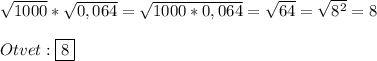 \sqrt{1000}*\sqrt{0,064}=\sqrt{1000*0,064}=\sqrt{64}=\sqrt{8^{2}}=8\\\\Otvet:\boxed{8}