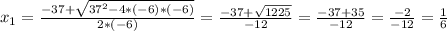 x_{1}= \frac{-37+ \sqrt{37^{2}-4*(-6)*(-6) } }{2*(-6)} = \frac{-37+ \sqrt{1225} }{-12} = \frac{-37+35}{-12} = \frac{-2}{-12}= \frac{1}{6}