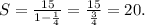 S=\frac{15}{1-\frac{1}{4}}=\frac{15}{\frac{3}{4}}=20.