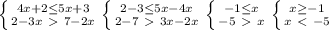 \left \{ {{4x+2 \leq 5x+3} \atop {2-3x\ \textgreater \ 7-2x}} \right. &#10; \left \{ {{2-3 \leq 5x-4x} \atop {2-7\ \textgreater \ 3x-2x}} \right. &#10; \left \{ {{-1 \leq x} \atop {-5\ \textgreater \ x}} \right. &#10; \left \{ {{x \geq -1} \atop {x\ \textless \ -5}} \right.