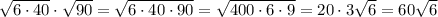 \sqrt{6 \cdot 40} \cdot \sqrt{90} = \sqrt{6 \cdot 40 \cdot 90 } = \sqrt{400 \cdot 6 \cdot 9 } = 20 \cdot 3\sqrt{6} = 60 \sqrt{6}