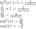 tg^2(x) + 1 = \frac{1}{cos^2(x)}\\\frac{9}{16} + 1 = \frac{1}{cos^2(x)}\\\frac{25}{16} = \frac{1}{cos^2(x)}\\\cos^2(x) = \frac{16}{25}\\cos(x) = -\frac{4}{5}