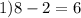 1) 8 -2 = 6