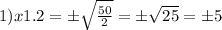 1) x1.2=б \sqrt{ \frac{50}{2} } =б \sqrt{25} =б5