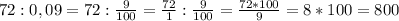 72 : 0,09 = 72 : \frac{9}{100} = \frac{72}{1} : \frac{9}{100} = \frac{72*100}{9} = 8 * 100 = 800