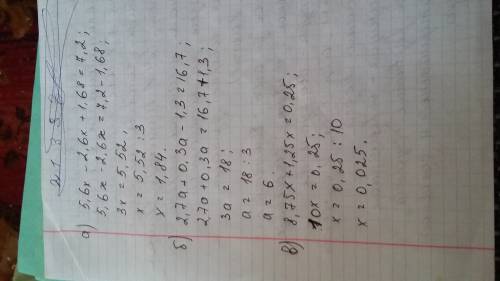 А) 5,6x - 2,6x + 1,68 = 7,2 b) 2,7a + 0,3a -1,3 =16,7 c)8,75x + 1,25x = 0,25 решите уравнения