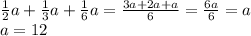 \frac{1}{2} a+ \frac{1}{3} a+ \frac{1}{6} a= \frac{3a+2a+a}{6} = \frac{6a}{6} =a \\ a=12