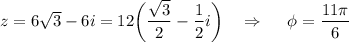 z=6\sqrt{3} -6i=12\bigg( \dfrac{\sqrt{3} }{2} - \dfrac{1}{2} i\bigg)\,\,\,\,\,\, \Rightarrow\,\,\,\,\,\,\,\, \phi = \dfrac{11 \pi }{6}