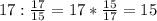 17: \frac{17}{15} =17* \frac{15}{17} =15