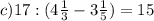 c)17:(4 \frac{1}{3} -3 \frac{1}{5}) =15