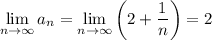 \displaystyle \lim_{n \to \infty} a_n = \lim_{n \to \infty} \bigg(2+\dfrac{1}{n} \bigg)=2