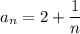 a_n=2+ \dfrac{1}{n}