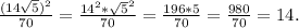 \frac{(14 \sqrt{5})^{2} }{70} = \frac{14^{2}* \sqrt{5}^{2} }{70} = \frac{196*5}{70} = \frac{980}{70}= 14.