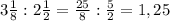 3 \frac{1}{8}:2 \frac{1}{2}= \frac{25}{8}: \frac{5}{2}=1,25