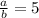 \frac{a}{b} =5