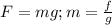 F=mg; m= \frac{f}{g}