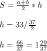 S=\frac{a+b}{2} * h\ \\ \\ h= 33 / \frac{37}{2} \\ \\ h= \frac{66}{37} = 1 \frac{29}{37}