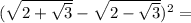 ( \sqrt{2+ \sqrt{3} } - \sqrt{2- \sqrt{3} } ) ^{2} =