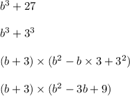 b {}^{3} + 27 \\ \\ b {}^{3} + 3 {}^{3} \\ \\ (b + 3) \times (b {}^{2} - b \times 3 + 3 {}^{2} ) \\ \\ (b + 3) \times (b {}^{2} - 3b + 9)