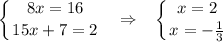 \displaystyle \left \{ {{8x=16} \atop {15x+7=2}} \right. ~~ \Rightarrow~~ \left \{ {{x=2} \atop {x=- \frac{1}{3} }} \right.