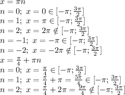 x=\pi n&#10;\\n=0;\ x=0 \in [-\pi; \frac{3\pi}{2} ]&#10;\\n=1;\ x=\pi \in [-\pi; \frac{3\pi}{2} ]&#10;\\n=2;\ x=2\pi \notin [-\pi; \frac{3\pi}{2} ]&#10;\\n=-1;\ x=-\pi \in [-\pi; \frac{3\pi}{2} ]&#10;\\n=-2;\ x=-2\pi \notin [-\pi; \frac{3\pi}{2} ]&#10;\\x= \frac{\pi}{4}+\pi n &#10;\\n=0;\ x= \frac{\pi}{4} \in [-\pi; \frac{3\pi}{2} ]&#10;\\n=1;\ x= \frac{\pi}{4} +\pi= \frac{5\pi}{4} \in [-\pi; \frac{3\pi}{2} ]&#10;\\n=2;\ x= \frac{\pi}{4} +2\pi= \frac{9\pi}{4} \notin [-\pi; \frac{3\pi}{2} ]