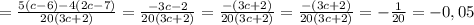 =\frac{5\left(c-6\right)-4\left(2c-7\right)}{20\left(3c+2\right)}=\frac{-3c-2}{20\left(3c+2\right)}=\frac{-\left(3c+2\right)}{20\left(3c+2\right)}=\frac{-\left(3c+2\right)}{20\left(3c+2\right)}=-\frac{1}{20}=-0,05