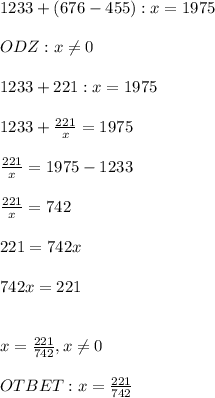 1233+(676-455):x=1975&#10; \\ \\ ODZ : x \neq 0 \\ \\ 1233+221:x=1975 \\ \\ 1233+ \frac{221}{x}=1975 \\ \\ \frac{221}{x}=1975-1233 \\ \\ \frac{221}{x} =742 \\ \\ 221=742x \\ \\ 742x=221 \\ \\ \\ x= \frac{221}{742} , x \neq 0 \\ \\ OTBET: x= \frac{221}{742}