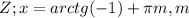 Z; x=arctg(-1)+ \pi m,m