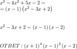 x^3-4x^2+5x-2= \\ =\left(x-1\right)\left(x^2-3x+2\right) \\ \\ \\ x^2-3x+2=\left(x-1\right)\left(x-2\right) \\ \\ \\ OTBET:\left(x+1\right)^4\left(x-1\right)^3\left(x-2\right)