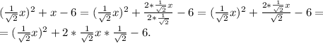 ( \frac{1}{ \sqrt{2} }x )^2+x-6=( \frac{1}{ \sqrt{2} }x )^2+ \frac{2*\frac{1}{ \sqrt{2}}x}{2*\frac{1}{ \sqrt{2}}}-6=( \frac{1}{ \sqrt{2} }x )^2+ \frac{2*\frac{1}{ \sqrt{2}}x}{ \sqrt{2}}}-6= \\ &#10;=( \frac{1}{ \sqrt{2} }x )^2+2*\frac{1}{ \sqrt{2}}x*\frac{1}{ \sqrt{2}}-6.