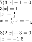 7) 3|x|-1=0\\&#10;3|x|=1\\&#10;|x|=\frac{1}{3}\\&#10;x = \frac{1}{3}, x = -\frac{1}{3}\\\\&#10;8) 2|x|+3=0\\&#10;|x| = -1.5