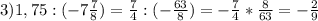 3) 1,75:(-7 \frac{7}{8} )= \frac{7}{4} :(- \frac{63}{8} )=- \frac{7}{4} * \frac{8}{63} =- \frac{2}{9}