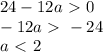 24-12a\ \textgreater \ 0 \\ -12a\ \textgreater \ -24 \\ a\ \textless \ 2
