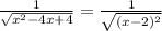 \frac{1}{ \sqrt{x^2-4x+4} }= \frac{1}{ \sqrt{(x-2)^2} }&#10;&#10;