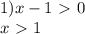 1) x-1\ \textgreater \ 0 \\ x\ \textgreater \ 1